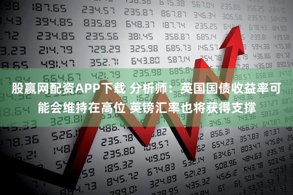 股赢网配资APP下载 分析师：英国国债收益率可能会维持在高位 英镑汇率也将获得支撑