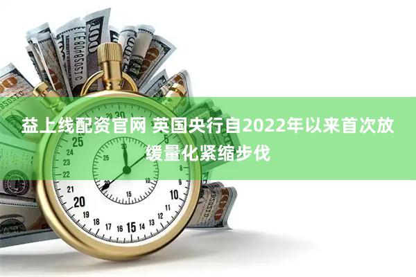 益上线配资官网 英国央行自2022年以来首次放缓量化紧缩步伐