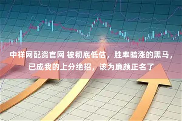 中祥网配资官网 被彻底低估，胜率暗涨的黑马，已成我的上分绝招，该为廉颇正名了