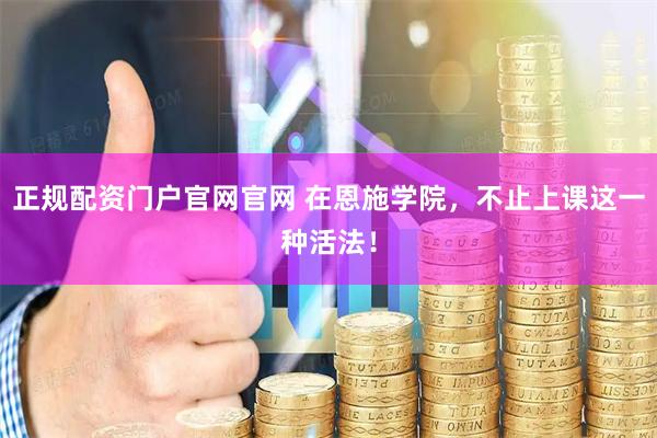 正规配资门户官网官网 在恩施学院，不止上课这一种活法！