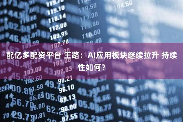 配亿多配资平台 王路：AI应用板块继续拉升 持续性如何？