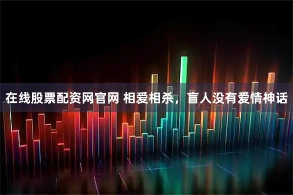 在线股票配资网官网 相爱相杀，盲人没有爱情神话