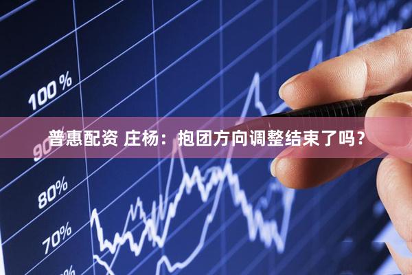 普惠配资 庄杨：抱团方向调整结束了吗？