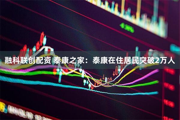 融科联创配资 泰康之家：泰康在住居民突破2万人