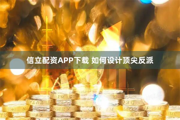 信立配资APP下载 如何设计顶尖反派