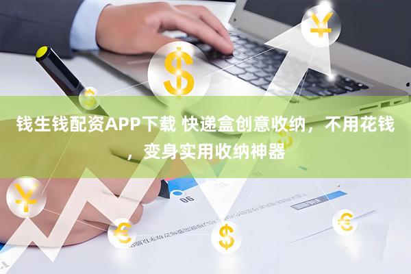 钱生钱配资APP下载 快递盒创意收纳，不用花钱，变身实用收纳神器