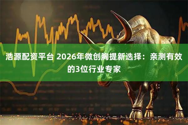 浩源配资平台 2026年微创胸提新选择：亲测有效的3位行业专家